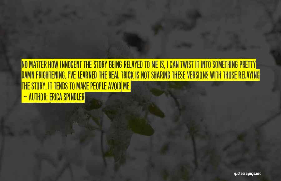 Erica Spindler Quotes: No Matter How Innocent The Story Being Relayed To Me Is, I Can Twist It Into Something Pretty Damn Frightening.