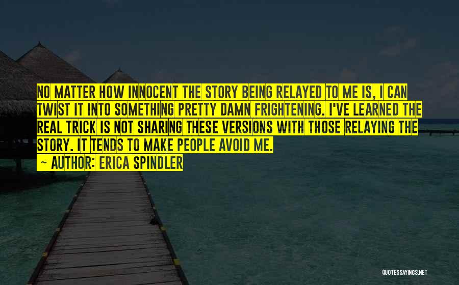 Erica Spindler Quotes: No Matter How Innocent The Story Being Relayed To Me Is, I Can Twist It Into Something Pretty Damn Frightening.