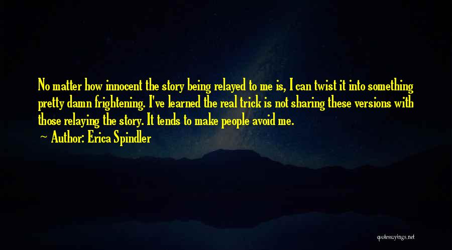 Erica Spindler Quotes: No Matter How Innocent The Story Being Relayed To Me Is, I Can Twist It Into Something Pretty Damn Frightening.