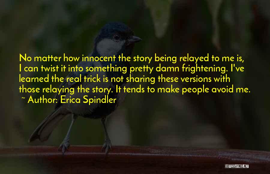 Erica Spindler Quotes: No Matter How Innocent The Story Being Relayed To Me Is, I Can Twist It Into Something Pretty Damn Frightening.