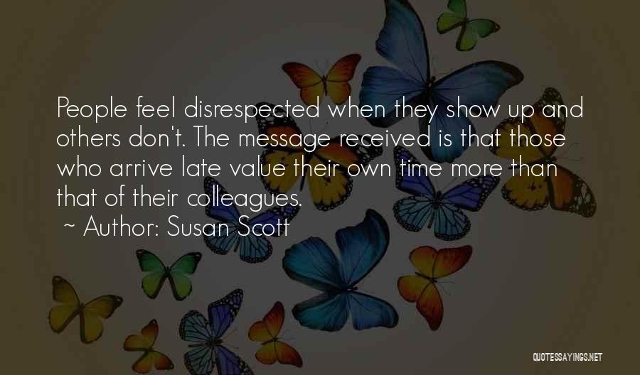 Susan Scott Quotes: People Feel Disrespected When They Show Up And Others Don't. The Message Received Is That Those Who Arrive Late Value