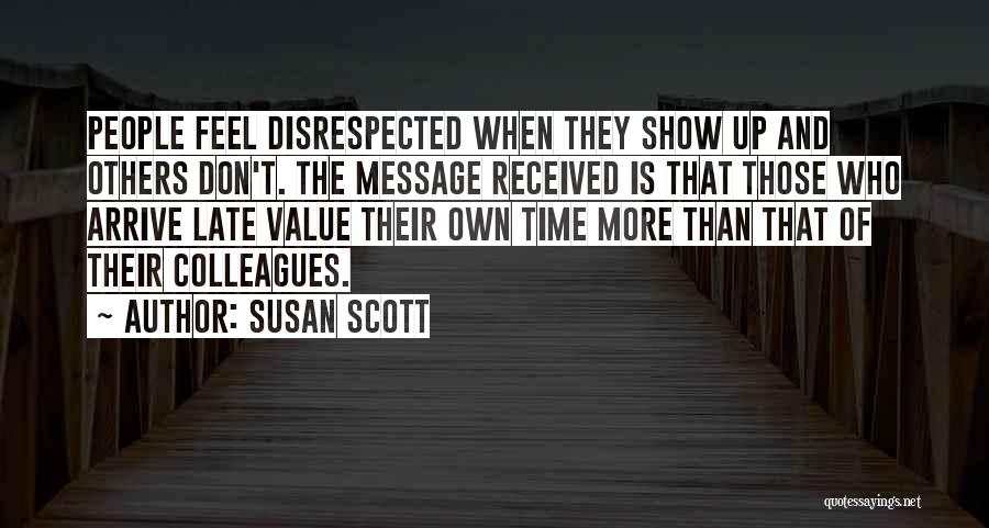 Susan Scott Quotes: People Feel Disrespected When They Show Up And Others Don't. The Message Received Is That Those Who Arrive Late Value