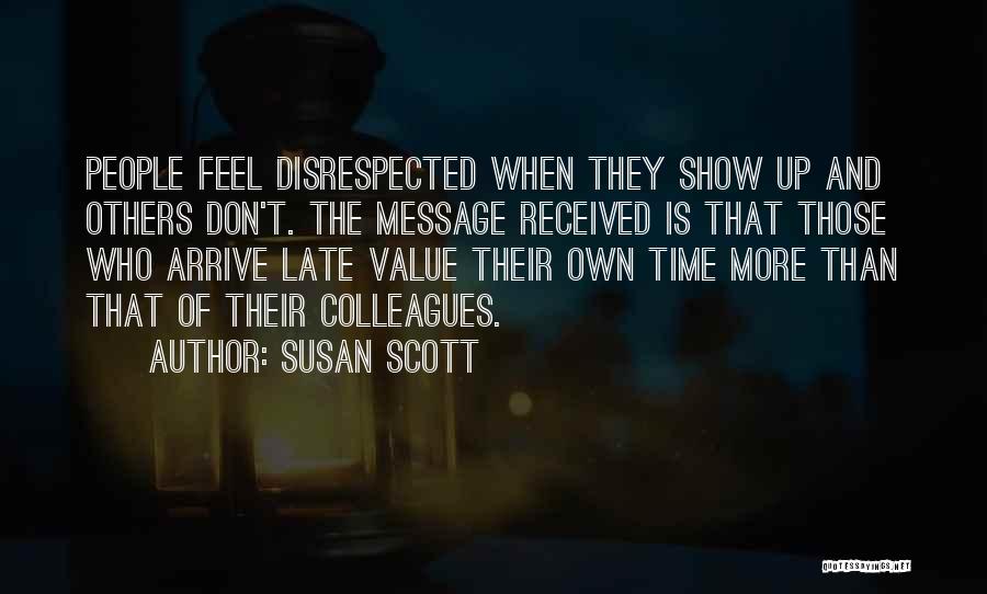 Susan Scott Quotes: People Feel Disrespected When They Show Up And Others Don't. The Message Received Is That Those Who Arrive Late Value