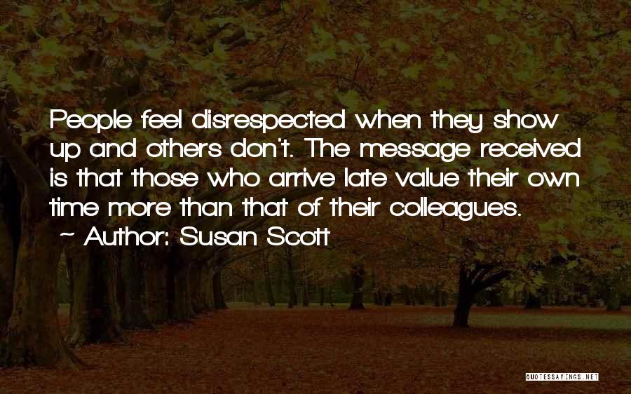 Susan Scott Quotes: People Feel Disrespected When They Show Up And Others Don't. The Message Received Is That Those Who Arrive Late Value