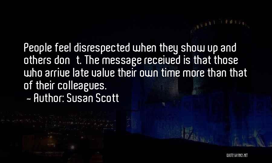 Susan Scott Quotes: People Feel Disrespected When They Show Up And Others Don't. The Message Received Is That Those Who Arrive Late Value