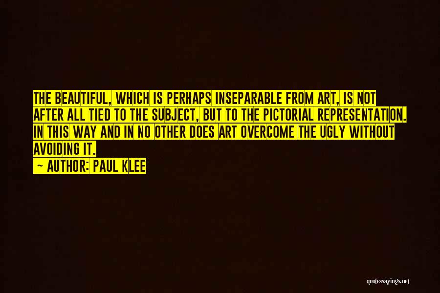 Paul Klee Quotes: The Beautiful, Which Is Perhaps Inseparable From Art, Is Not After All Tied To The Subject, But To The Pictorial