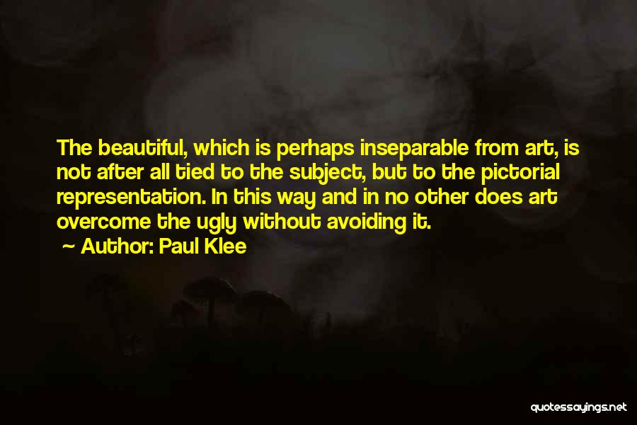 Paul Klee Quotes: The Beautiful, Which Is Perhaps Inseparable From Art, Is Not After All Tied To The Subject, But To The Pictorial