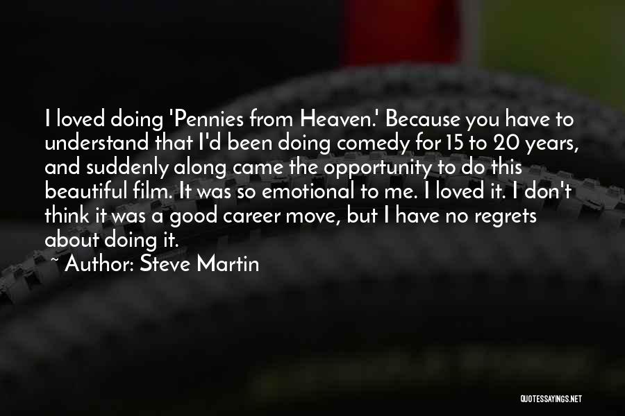 Steve Martin Quotes: I Loved Doing 'pennies From Heaven.' Because You Have To Understand That I'd Been Doing Comedy For 15 To 20