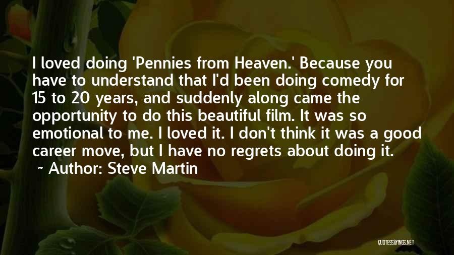 Steve Martin Quotes: I Loved Doing 'pennies From Heaven.' Because You Have To Understand That I'd Been Doing Comedy For 15 To 20