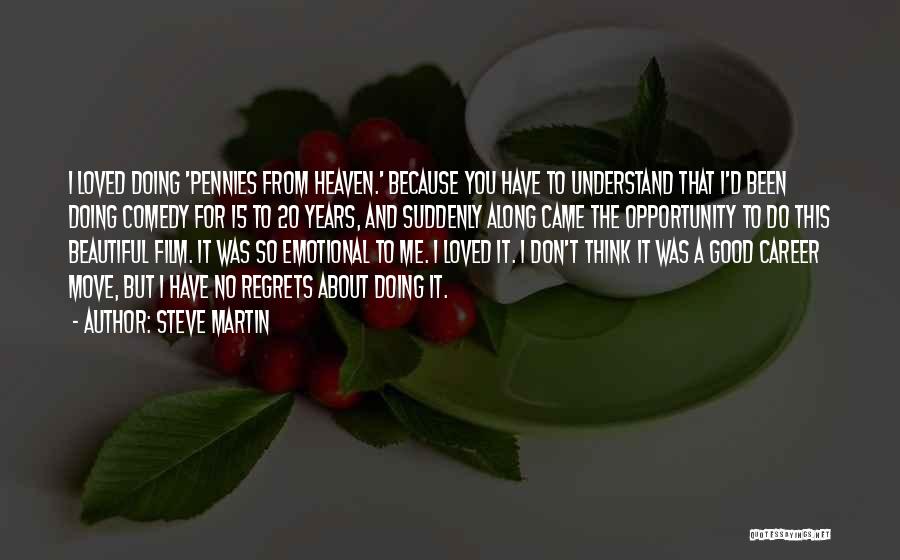 Steve Martin Quotes: I Loved Doing 'pennies From Heaven.' Because You Have To Understand That I'd Been Doing Comedy For 15 To 20