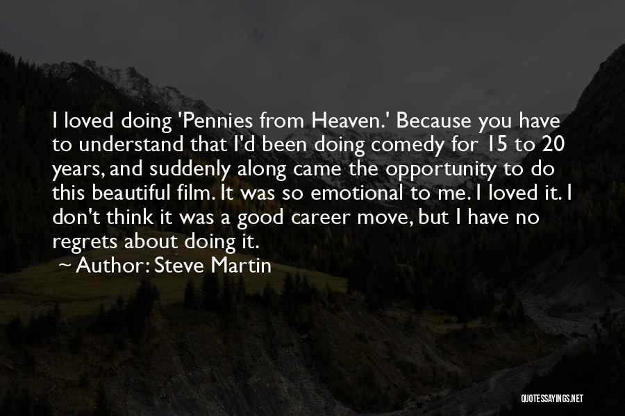 Steve Martin Quotes: I Loved Doing 'pennies From Heaven.' Because You Have To Understand That I'd Been Doing Comedy For 15 To 20