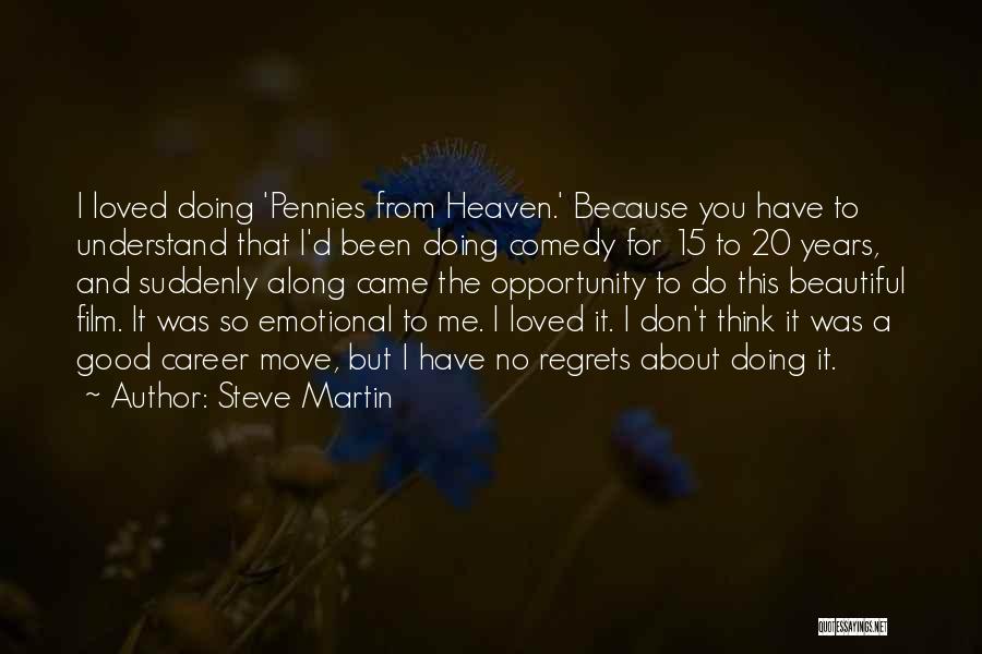 Steve Martin Quotes: I Loved Doing 'pennies From Heaven.' Because You Have To Understand That I'd Been Doing Comedy For 15 To 20
