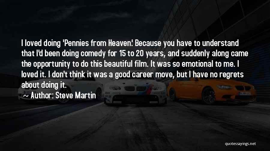 Steve Martin Quotes: I Loved Doing 'pennies From Heaven.' Because You Have To Understand That I'd Been Doing Comedy For 15 To 20