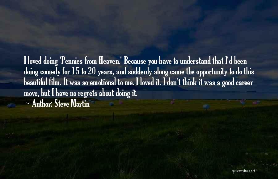 Steve Martin Quotes: I Loved Doing 'pennies From Heaven.' Because You Have To Understand That I'd Been Doing Comedy For 15 To 20