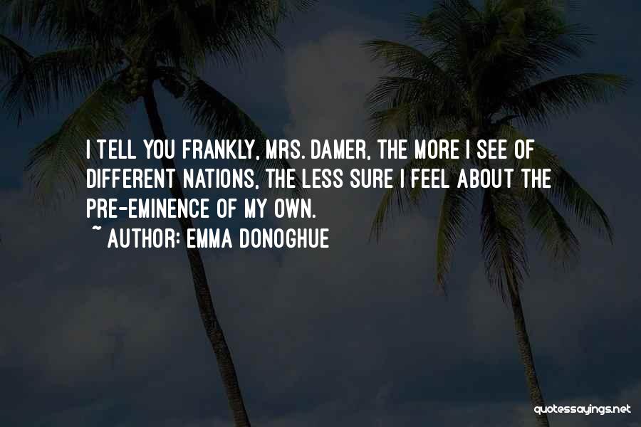 Emma Donoghue Quotes: I Tell You Frankly, Mrs. Damer, The More I See Of Different Nations, The Less Sure I Feel About The