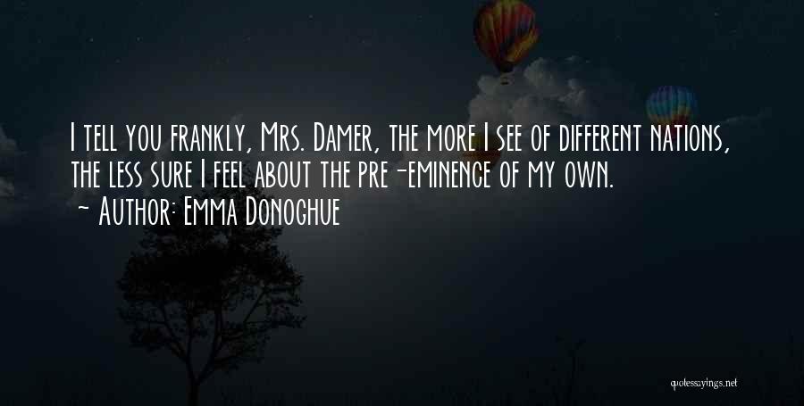 Emma Donoghue Quotes: I Tell You Frankly, Mrs. Damer, The More I See Of Different Nations, The Less Sure I Feel About The