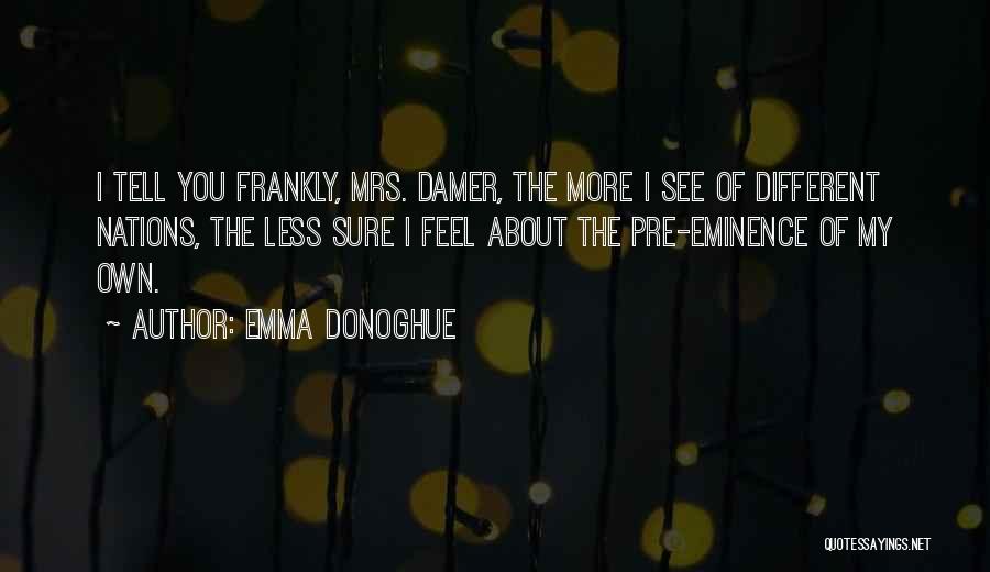 Emma Donoghue Quotes: I Tell You Frankly, Mrs. Damer, The More I See Of Different Nations, The Less Sure I Feel About The