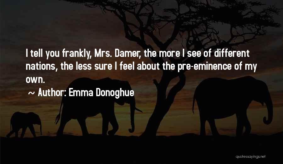 Emma Donoghue Quotes: I Tell You Frankly, Mrs. Damer, The More I See Of Different Nations, The Less Sure I Feel About The