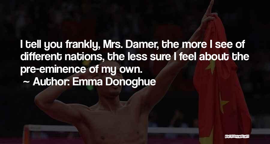 Emma Donoghue Quotes: I Tell You Frankly, Mrs. Damer, The More I See Of Different Nations, The Less Sure I Feel About The