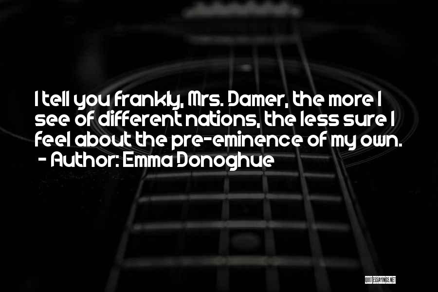Emma Donoghue Quotes: I Tell You Frankly, Mrs. Damer, The More I See Of Different Nations, The Less Sure I Feel About The