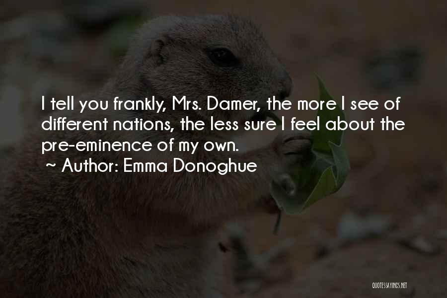 Emma Donoghue Quotes: I Tell You Frankly, Mrs. Damer, The More I See Of Different Nations, The Less Sure I Feel About The