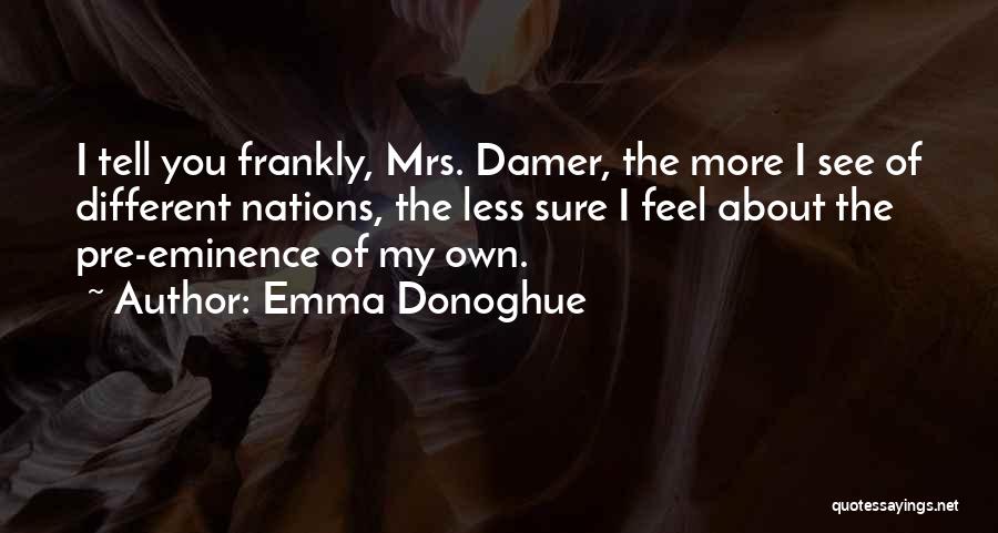 Emma Donoghue Quotes: I Tell You Frankly, Mrs. Damer, The More I See Of Different Nations, The Less Sure I Feel About The
