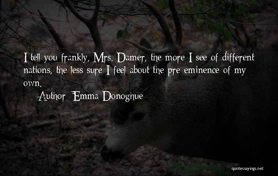 Emma Donoghue Quotes: I Tell You Frankly, Mrs. Damer, The More I See Of Different Nations, The Less Sure I Feel About The