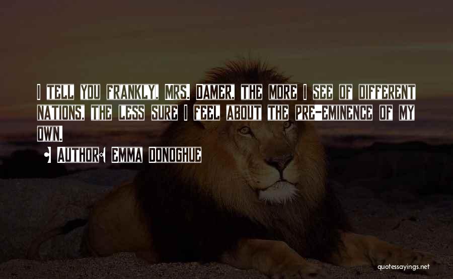 Emma Donoghue Quotes: I Tell You Frankly, Mrs. Damer, The More I See Of Different Nations, The Less Sure I Feel About The