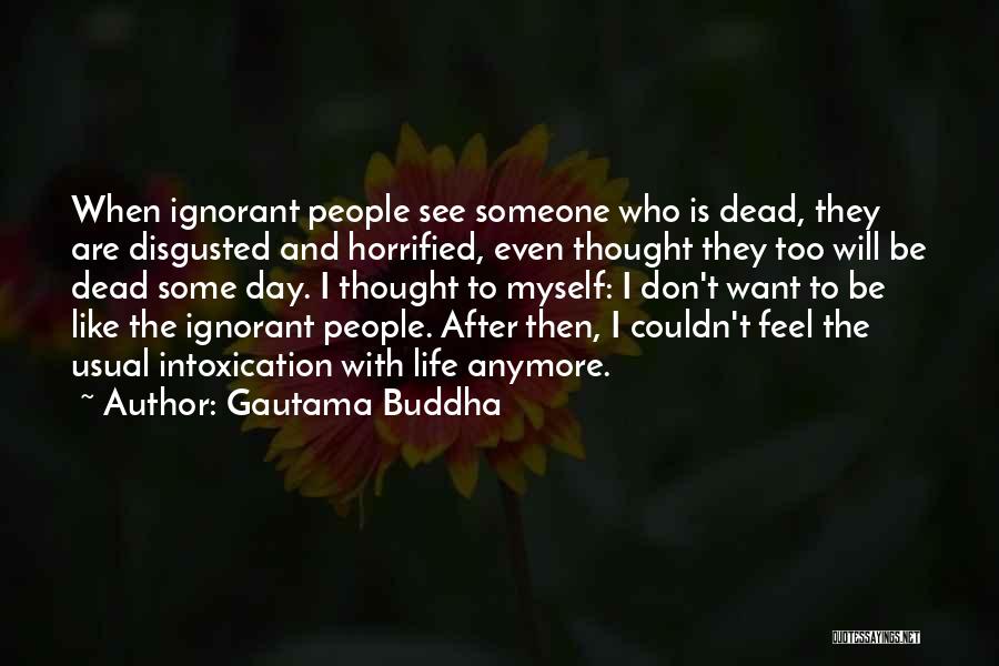 Gautama Buddha Quotes: When Ignorant People See Someone Who Is Dead, They Are Disgusted And Horrified, Even Thought They Too Will Be Dead