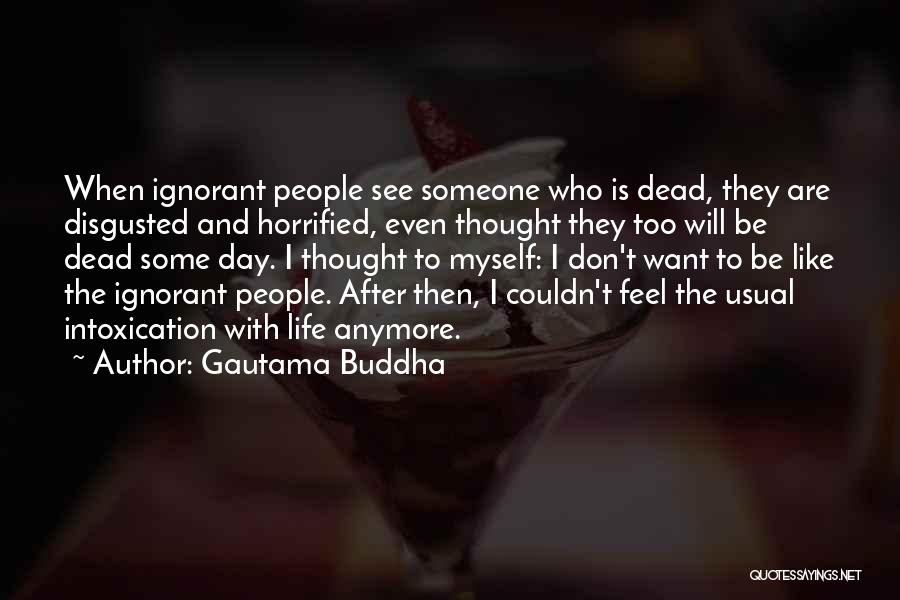 Gautama Buddha Quotes: When Ignorant People See Someone Who Is Dead, They Are Disgusted And Horrified, Even Thought They Too Will Be Dead