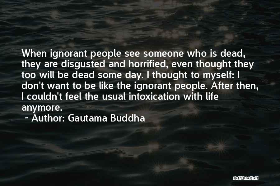 Gautama Buddha Quotes: When Ignorant People See Someone Who Is Dead, They Are Disgusted And Horrified, Even Thought They Too Will Be Dead