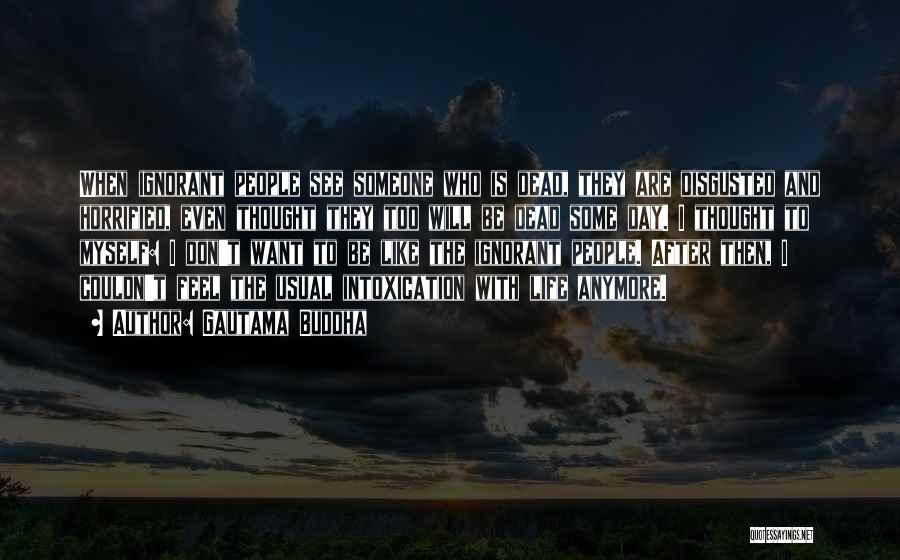 Gautama Buddha Quotes: When Ignorant People See Someone Who Is Dead, They Are Disgusted And Horrified, Even Thought They Too Will Be Dead