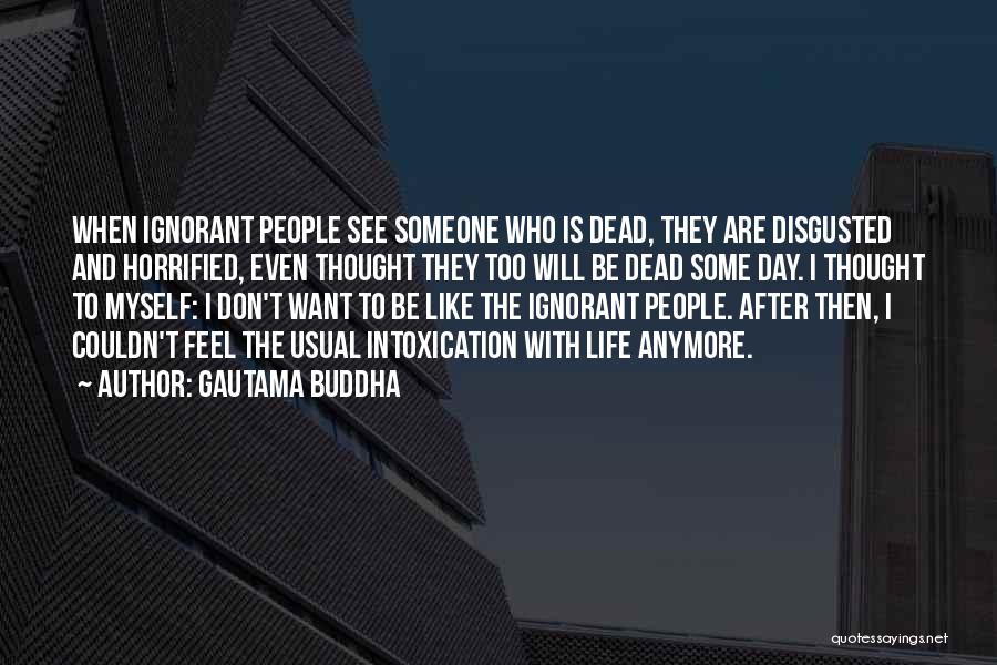 Gautama Buddha Quotes: When Ignorant People See Someone Who Is Dead, They Are Disgusted And Horrified, Even Thought They Too Will Be Dead