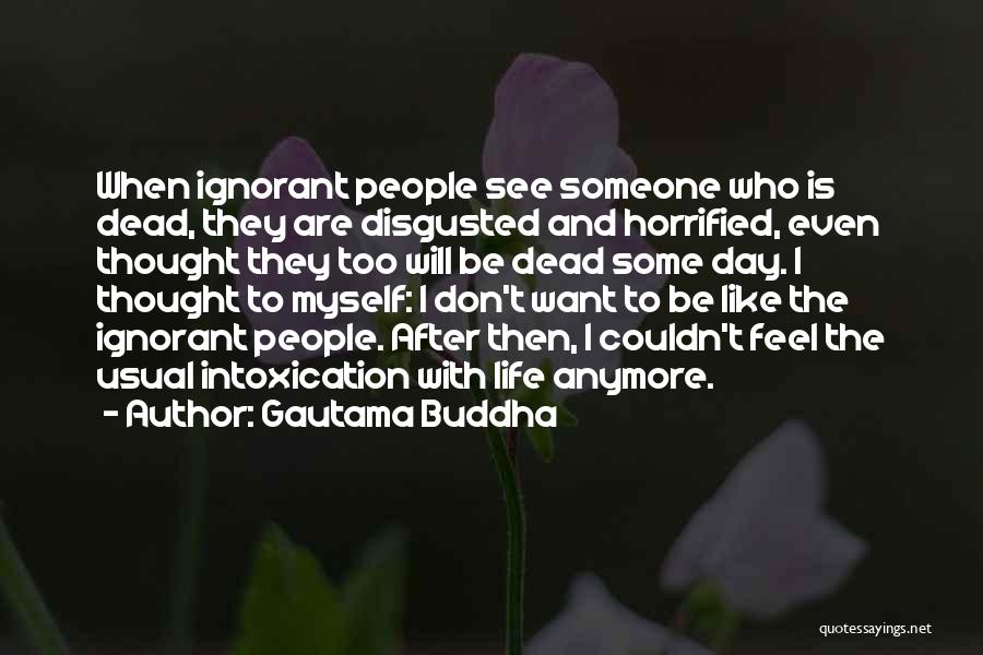Gautama Buddha Quotes: When Ignorant People See Someone Who Is Dead, They Are Disgusted And Horrified, Even Thought They Too Will Be Dead
