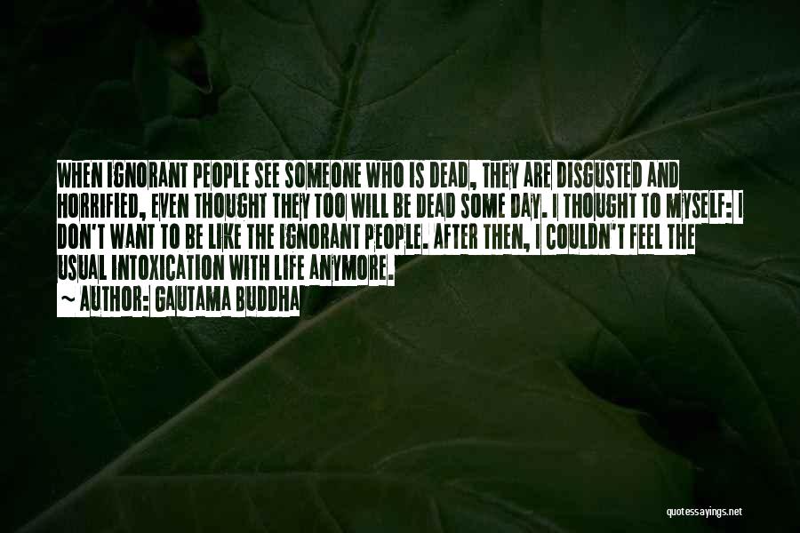 Gautama Buddha Quotes: When Ignorant People See Someone Who Is Dead, They Are Disgusted And Horrified, Even Thought They Too Will Be Dead