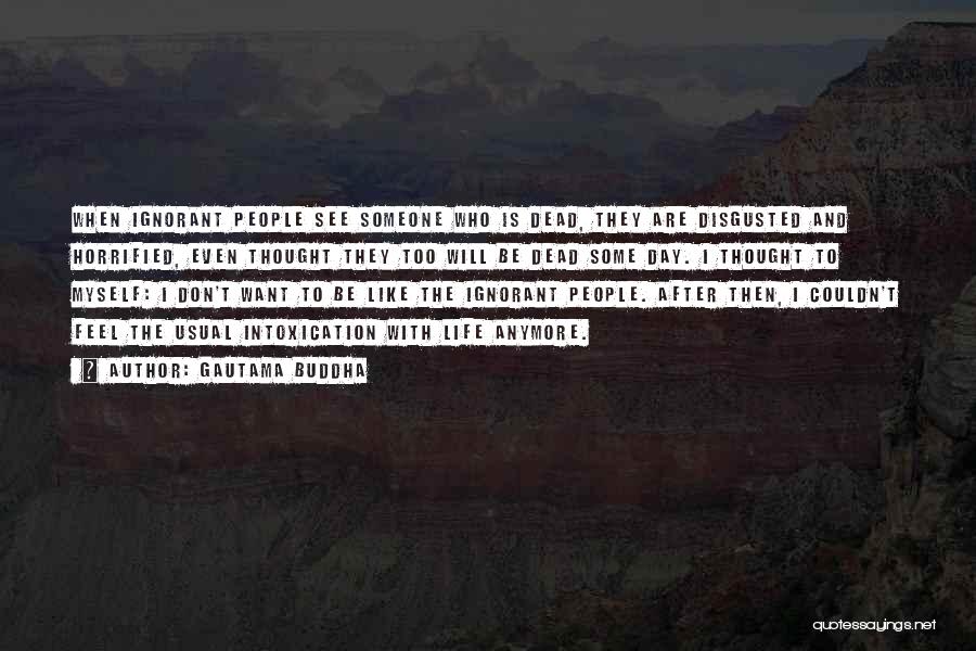 Gautama Buddha Quotes: When Ignorant People See Someone Who Is Dead, They Are Disgusted And Horrified, Even Thought They Too Will Be Dead