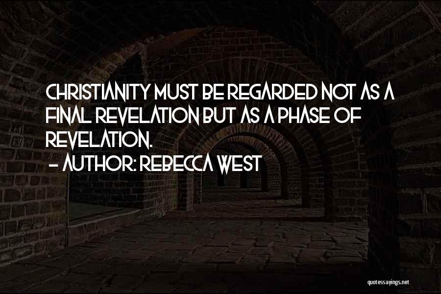 Rebecca West Quotes: Christianity Must Be Regarded Not As A Final Revelation But As A Phase Of Revelation.