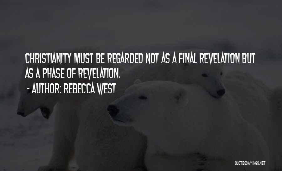 Rebecca West Quotes: Christianity Must Be Regarded Not As A Final Revelation But As A Phase Of Revelation.