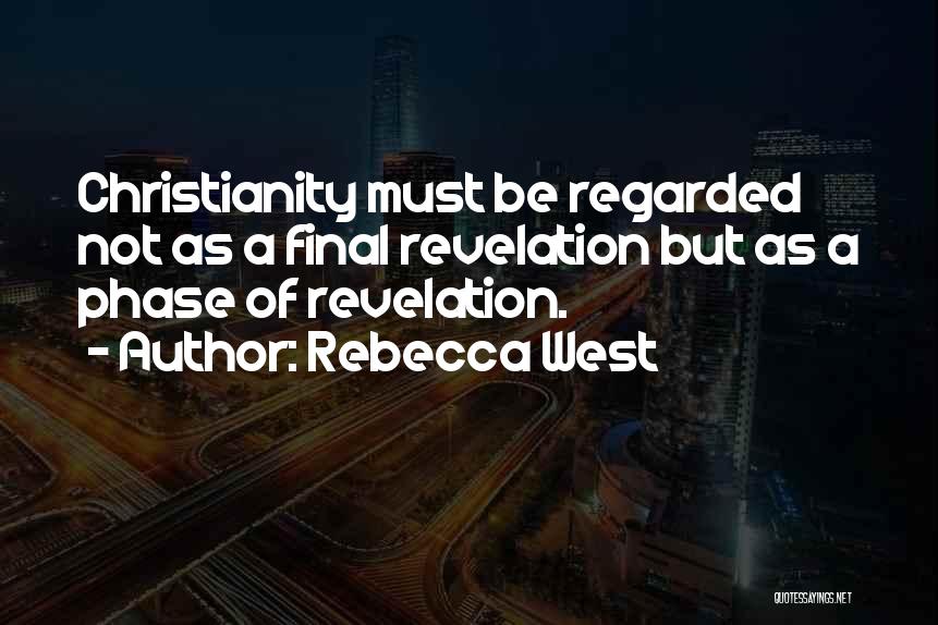 Rebecca West Quotes: Christianity Must Be Regarded Not As A Final Revelation But As A Phase Of Revelation.