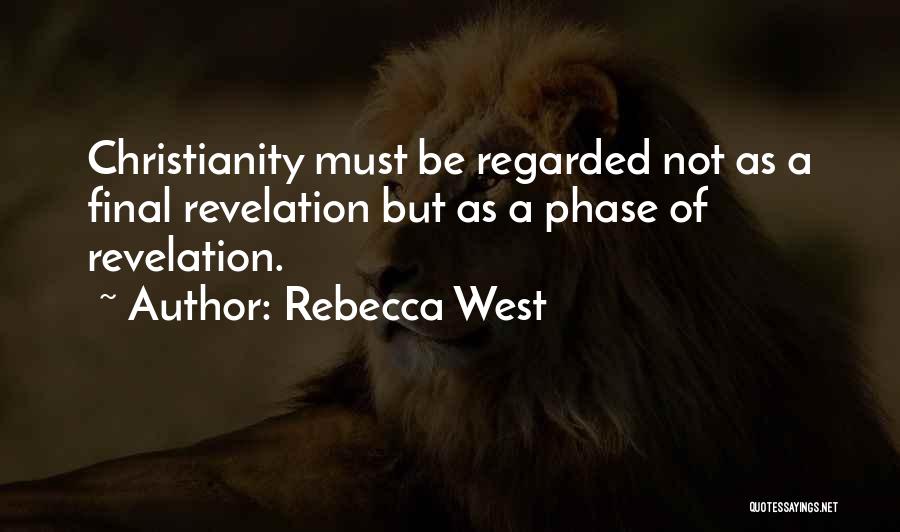 Rebecca West Quotes: Christianity Must Be Regarded Not As A Final Revelation But As A Phase Of Revelation.
