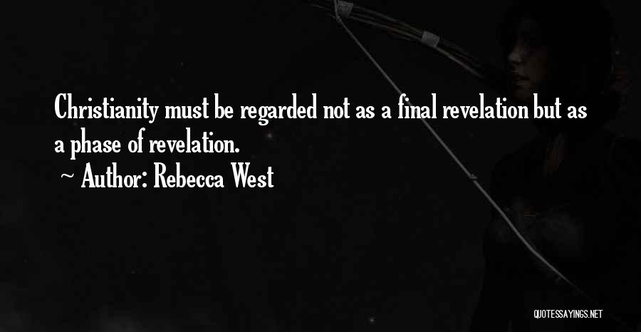 Rebecca West Quotes: Christianity Must Be Regarded Not As A Final Revelation But As A Phase Of Revelation.