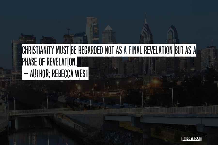 Rebecca West Quotes: Christianity Must Be Regarded Not As A Final Revelation But As A Phase Of Revelation.