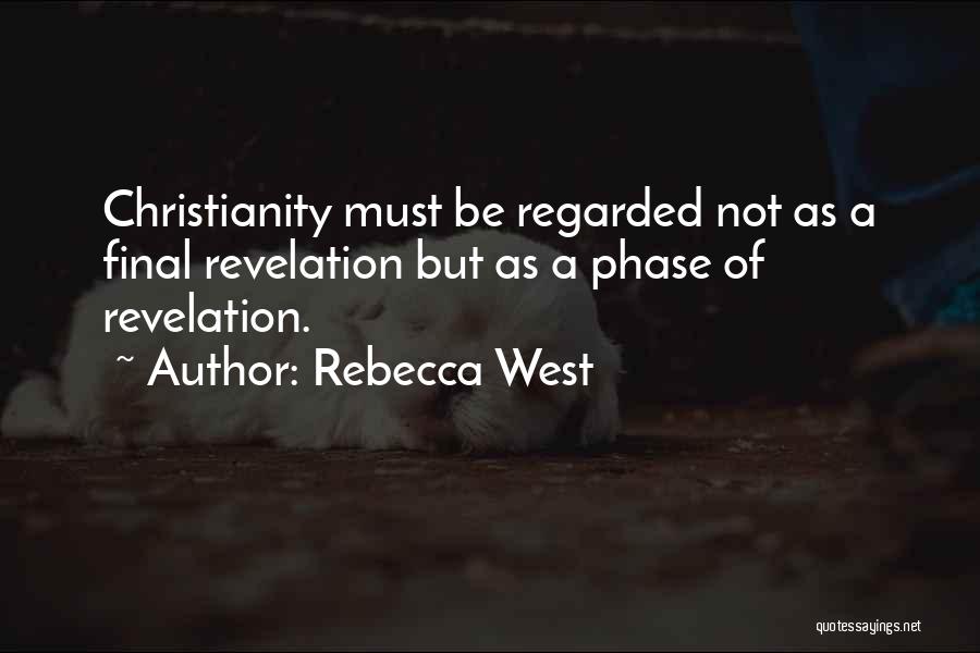 Rebecca West Quotes: Christianity Must Be Regarded Not As A Final Revelation But As A Phase Of Revelation.