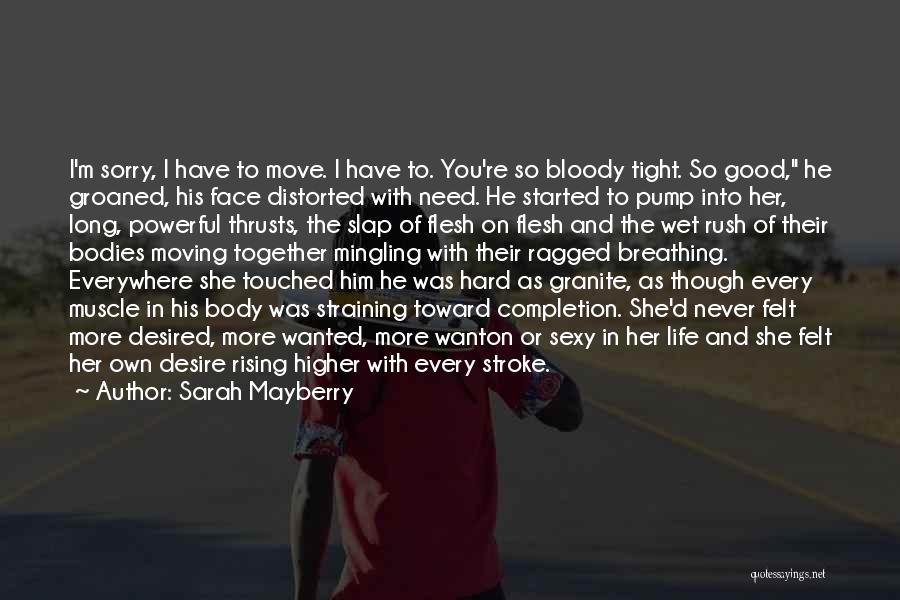 Sarah Mayberry Quotes: I'm Sorry, I Have To Move. I Have To. You're So Bloody Tight. So Good, He Groaned, His Face Distorted