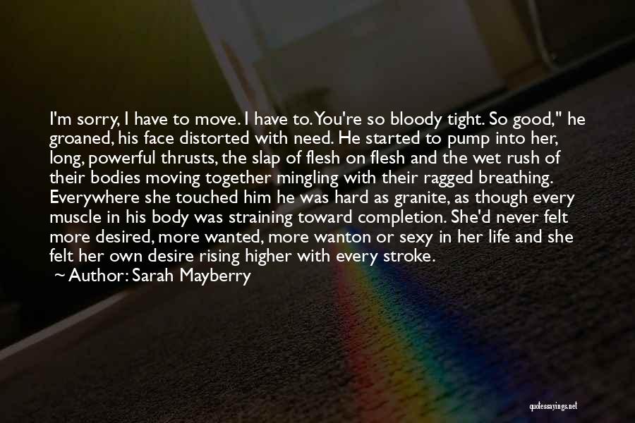 Sarah Mayberry Quotes: I'm Sorry, I Have To Move. I Have To. You're So Bloody Tight. So Good, He Groaned, His Face Distorted