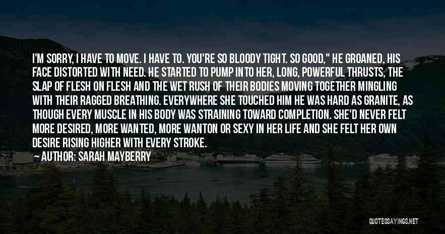 Sarah Mayberry Quotes: I'm Sorry, I Have To Move. I Have To. You're So Bloody Tight. So Good, He Groaned, His Face Distorted