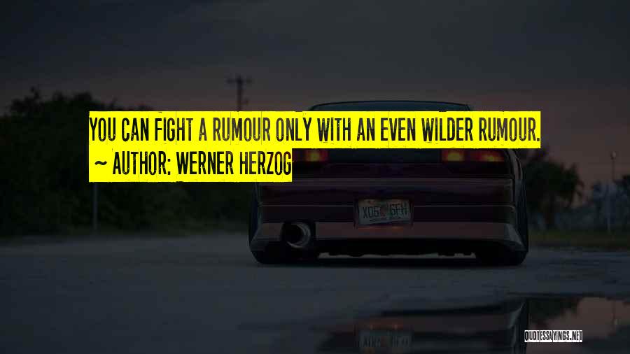 Werner Herzog Quotes: You Can Fight A Rumour Only With An Even Wilder Rumour.