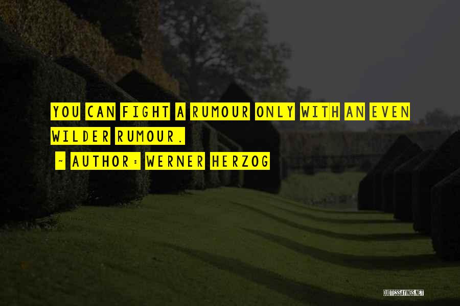 Werner Herzog Quotes: You Can Fight A Rumour Only With An Even Wilder Rumour.