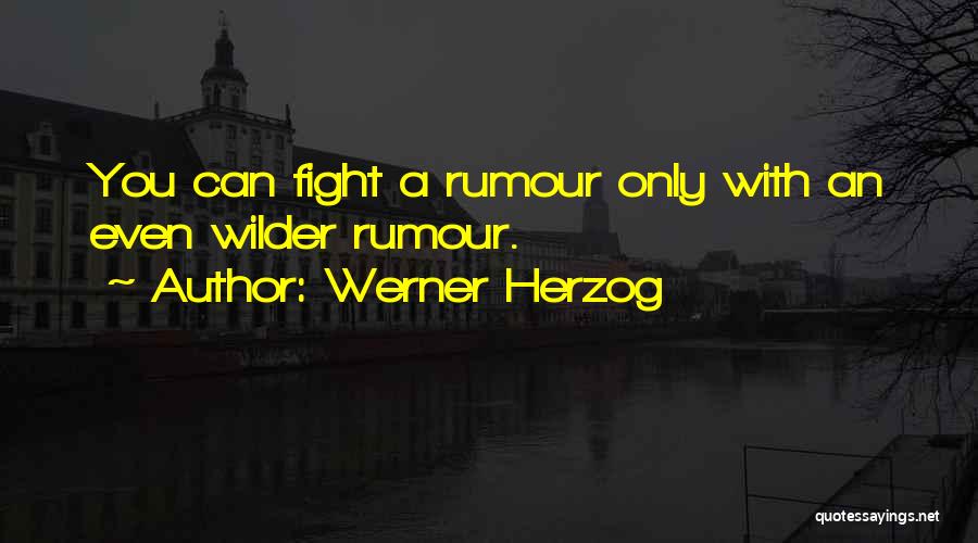 Werner Herzog Quotes: You Can Fight A Rumour Only With An Even Wilder Rumour.