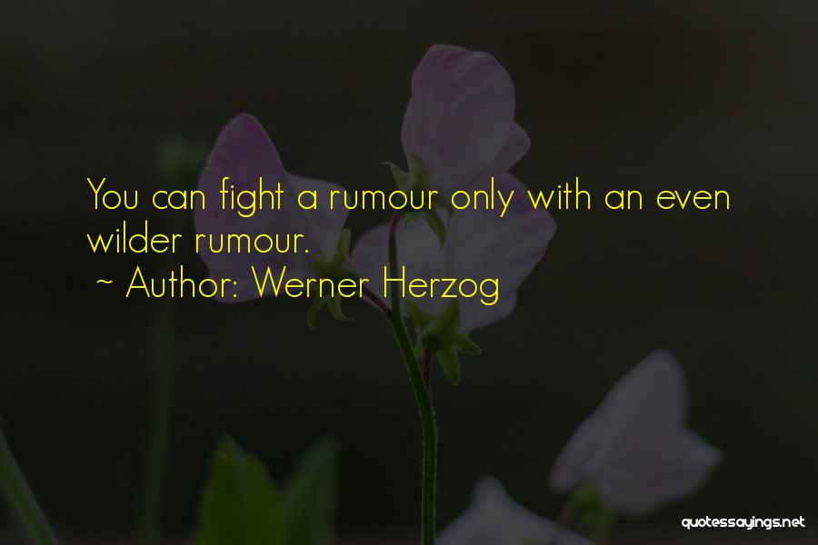 Werner Herzog Quotes: You Can Fight A Rumour Only With An Even Wilder Rumour.